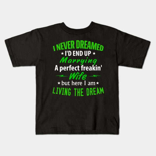 I never dreamed I'd end up marrying A perfect freakin wife but here I am living the dream Kids T-Shirt by TheDesignDepot